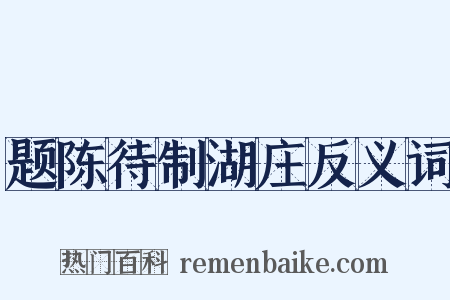 题陈待制湖庄反义词是什么意思的图片
